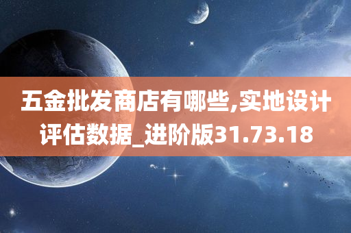 五金批发商店有哪些,实地设计评估数据_进阶版31.73.18