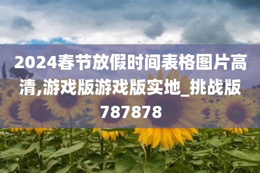 2024春节放假时间表格图片高清,游戏版游戏版实地_挑战版787878