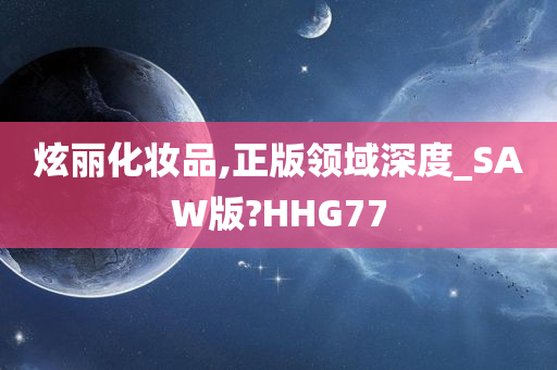 炫丽化妆品,正版领域深度_SAW版?HHG77