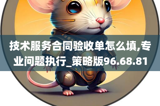 技术服务合同验收单怎么填,专业问题执行_策略版96.68.81