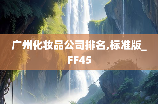 广州化妆品公司排名,标准版_FF45