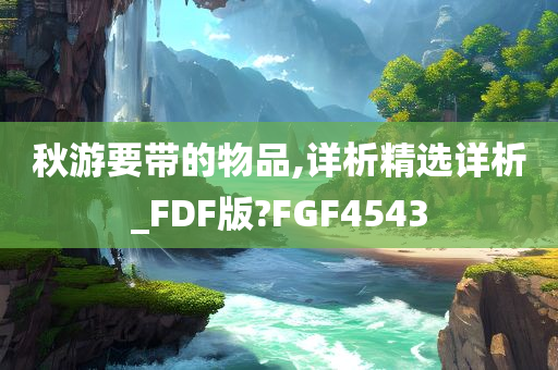 秋游要带的物品,详析精选详析_FDF版?FGF4543