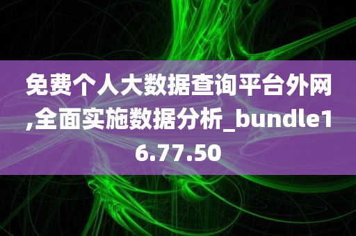 免费个人大数据查询平台外网,全面实施数据分析_bundle16.77.50