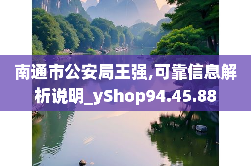 南通市公安局王强,可靠信息解析说明_yShop94.45.88