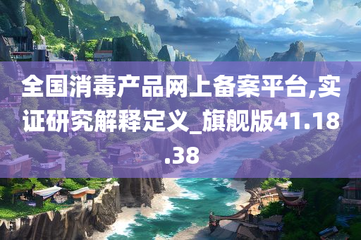 全国消毒产品网上备案平台,实证研究解释定义_旗舰版41.18.38