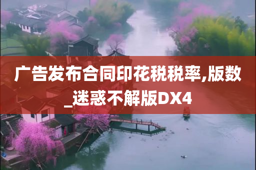 广告发布合同印花税税率,版数_迷惑不解版DX4