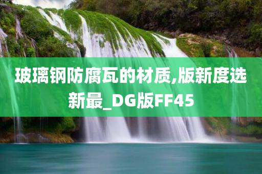 玻璃钢防腐瓦的材质,版新度选新最_DG版FF45