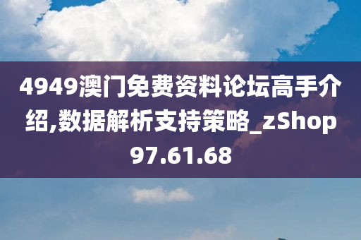 4949澳门免费资料论坛高手介绍,数据解析支持策略_zShop97.61.68