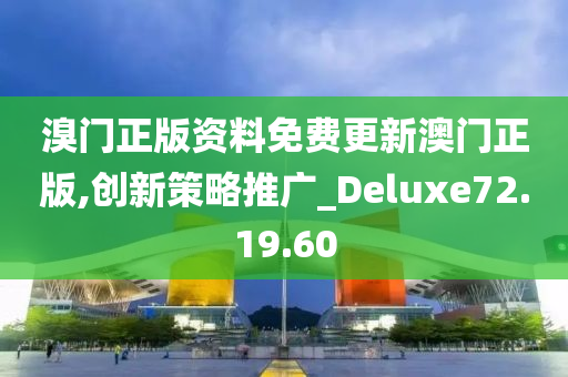 溴门正版资料免费更新澳门正版,创新策略推广_Deluxe72.19.60