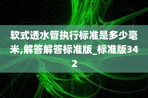 软式透水管执行标准是多少毫米,解答解答标准版_标准版342