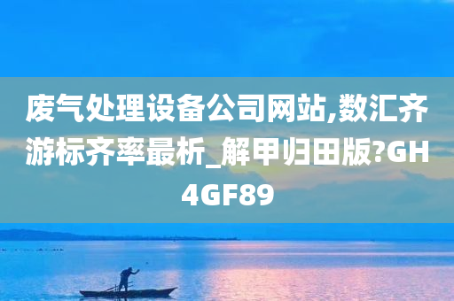 废气处理设备公司网站,数汇齐游标齐率最析_解甲归田版?GH4GF89