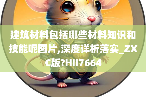 建筑材料包括哪些材料知识和技能呢图片,深度详析落实_ZXC版?HII7664