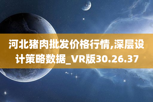 河北猪肉批发价格行情,深层设计策略数据_VR版30.26.37