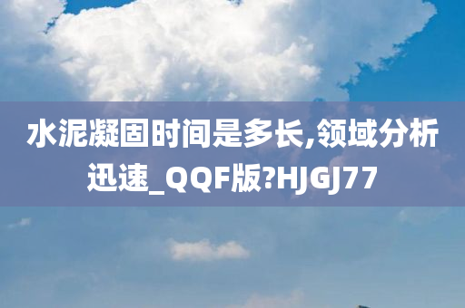 水泥凝固时间是多长,领域分析迅速_QQF版?HJGJ77