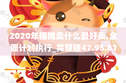 2020年摆摊卖什么最好卖,全面计划执行_完整版47.95.61