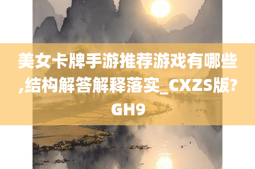 美女卡牌手游推荐游戏有哪些,结构解答解释落实_CXZS版?GH9