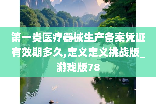 第一类医疗器械生产备案凭证有效期多久,定义定义挑战版_游戏版78