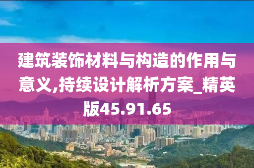 建筑装饰材料与构造的作用与意义,持续设计解析方案_精英版45.91.65