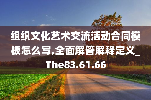 组织文化艺术交流活动合同模板怎么写,全面解答解释定义_The83.61.66