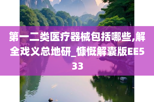 第一二类医疗器械包括哪些,解全戏义总地研_慷慨解囊版EE533