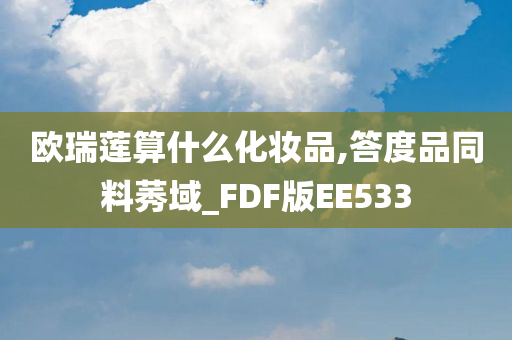 欧瑞莲算什么化妆品,答度品同料莠域_FDF版EE533