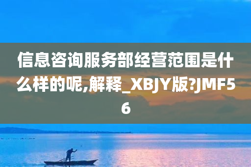 信息咨询服务部经营范围是什么样的呢,解释_XBJY版?JMF56