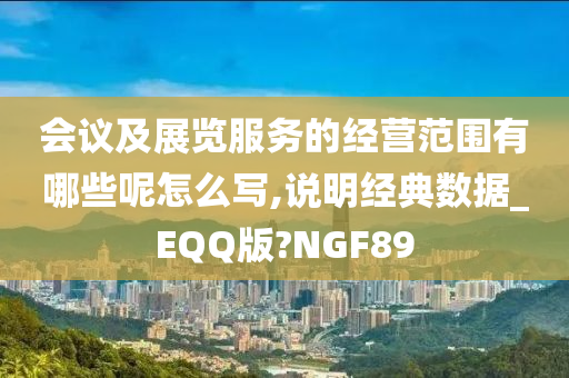 会议及展览服务的经营范围有哪些呢怎么写,说明经典数据_EQQ版?NGF89