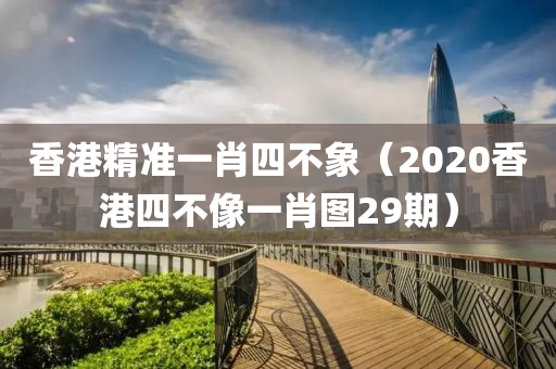 香港精准一肖四不象（2020香港四不像一肖图29期）