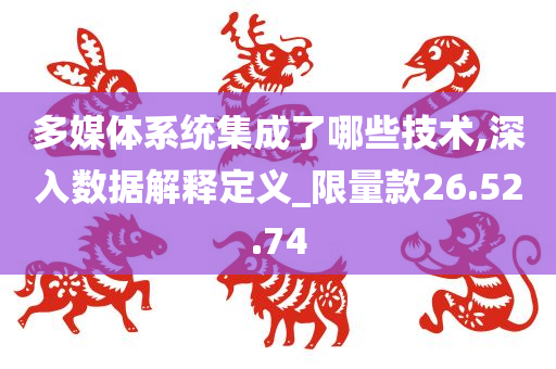 多媒体系统集成了哪些技术,深入数据解释定义_限量款26.52.74