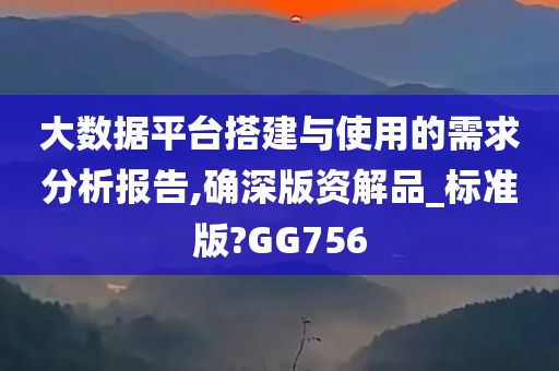 大数据平台搭建与使用的需求分析报告,确深版资解品_标准版?GG756