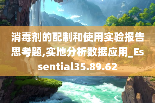 消毒剂的配制和使用实验报告思考题,实地分析数据应用_Essential35.89.62