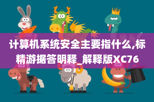 计算机系统安全主要指什么,标精游据答明释_解释版XC76