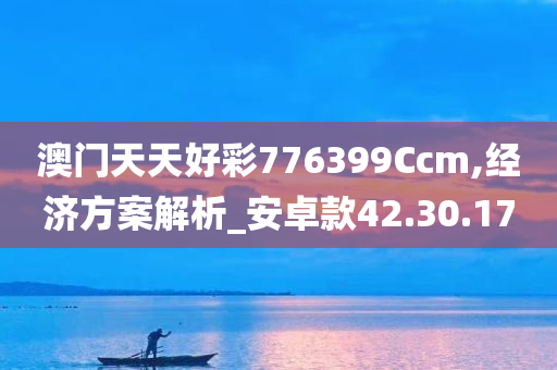 澳门天天好彩776399Ccm,经济方案解析_安卓款42.30.17