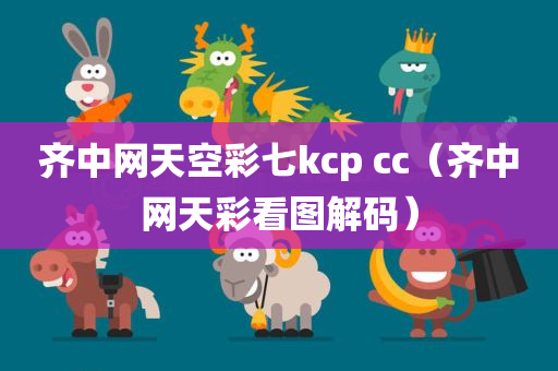 齐中网天空彩七kcp cc（齐中网天彩看图解码）