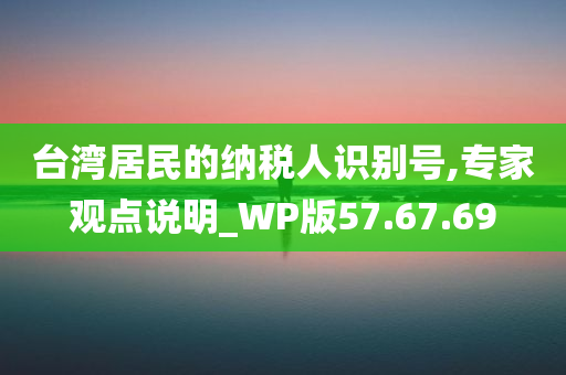 台湾居民的纳税人识别号,专家观点说明_WP版57.67.69