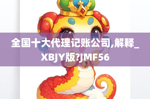 全国十大代理记账公司,解释_XBJY版?JMF56