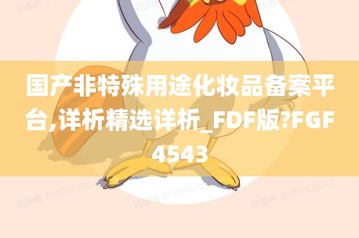 国产非特殊用途化妆品备案平台,详析精选详析_FDF版?FGF4543