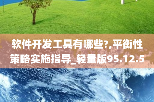 软件开发工具有哪些?,平衡性策略实施指导_轻量版95.12.50