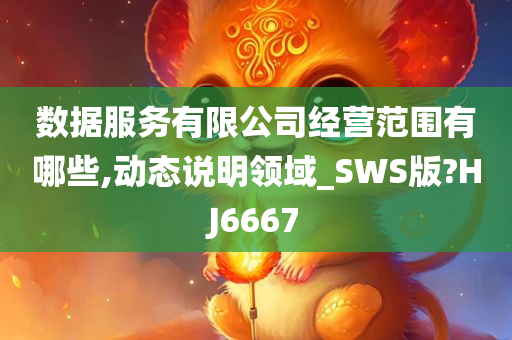 数据服务有限公司经营范围有哪些,动态说明领域_SWS版?HJ6667