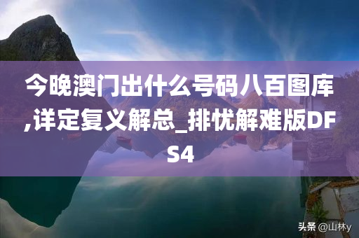 今晚澳门出什么号码八百图库,详定复义解总_排忧解难版DFS4