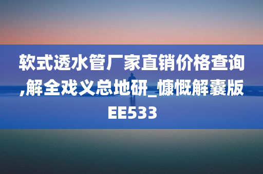 软式透水管厂家直销价格查询,解全戏义总地研_慷慨解囊版EE533