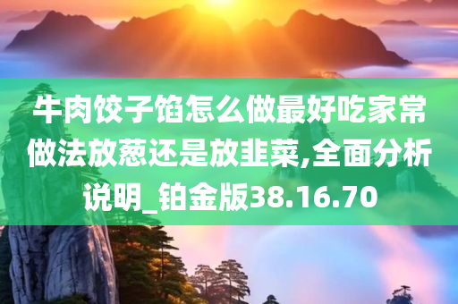 牛肉饺子馅怎么做最好吃家常做法放葱还是放韭菜,全面分析说明_铂金版38.16.70