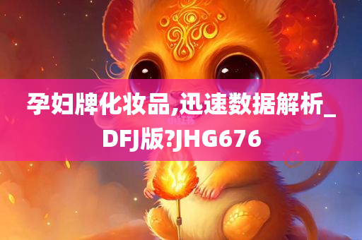 孕妇牌化妆品,迅速数据解析_DFJ版?JHG676