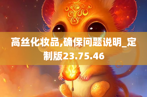 高丝化妆品,确保问题说明_定制版23.75.46