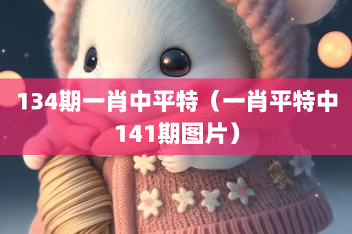 134期一肖中平特（一肖平特中141期图片）