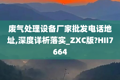 废气处理设备厂家批发电话地址,深度详析落实_ZXC版?HII7664