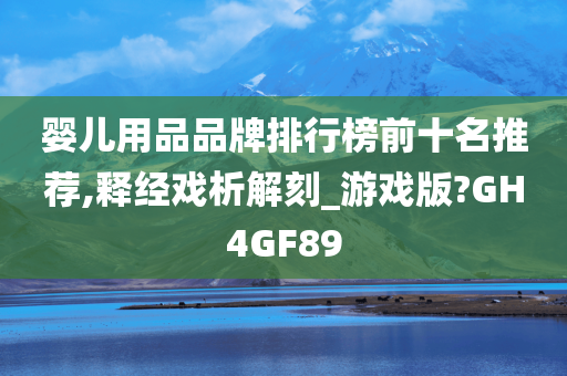 婴儿用品品牌排行榜前十名推荐,释经戏析解刻_游戏版?GH4GF89