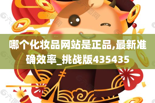 哪个化妆品网站是正品,最新准确效率_挑战版435435