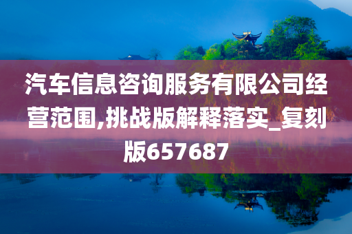 汽车信息咨询服务有限公司经营范围,挑战版解释落实_复刻版657687