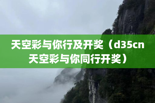 天空彩与你行及开奖（d35cn天空彩与你同行开奖）